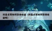 抖音点赞如何获得收益（抖音点赞如何获得收益呢）