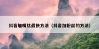 抖音加粉丝最快方法（抖音加粉丝的方法）