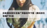 抖音黑科技引流推广神器软件下载（黑科技引流推广方法）