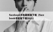 facebook手机最新版下载（facebook手机版下载2021）