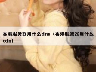香港服务器用什么dns（香港服务器用什么cdn）