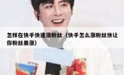 怎样在快手快速涨粉丝（快手怎么涨粉丝快让你粉丝暴涨）