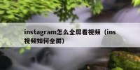 instagram怎么全屏看视频（ins视频如何全屏）