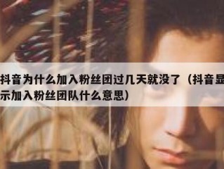 抖音为什么加入粉丝团过几天就没了（抖音显示加入粉丝团队什么意思）