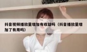 抖音视频播放量增加有收益吗（抖音播放量增加了有用吗）