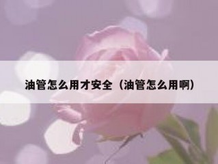 油管怎么用才安全（油管怎么用啊）