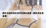 国外注册的域名如何在国内备案（国外域名免备案）