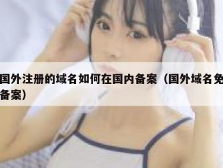 国外注册的域名如何在国内备案（国外域名免备案）