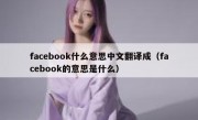 facebook什么意思中文翻译成（facebook的意思是什么）