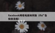 facebook跨境电商如何做（fb广告投放流程）