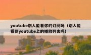 youtube别人能看你的订阅吗（别人能看到youtube上的播放列表吗）