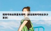 视频号粉丝数量有用吗（微信视频号粉丝多少算多）