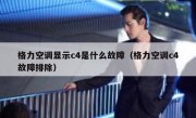 格力空调显示c4是什么故障（格力空调c4故障排除）