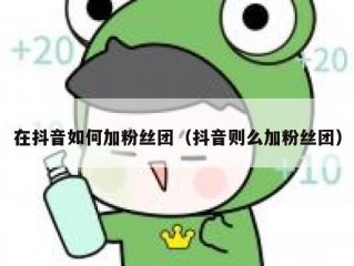 在抖音如何加粉丝团（抖音则么加粉丝团）