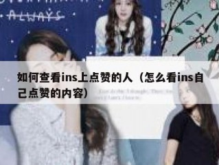 如何查看ins上点赞的人（怎么看ins自己点赞的内容）