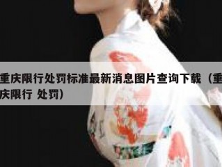 重庆限行处罚标准最新消息图片查询下载（重庆限行 处罚）
