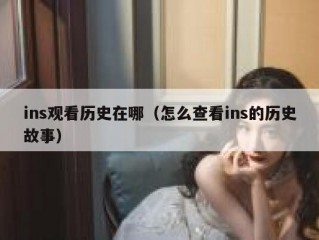 ins观看历史在哪（怎么查看ins的历史故事）