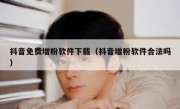 抖音免费增粉软件下载（抖音增粉软件合法吗）