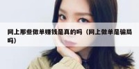网上那些做单赚钱是真的吗（网上做单是骗局吗）