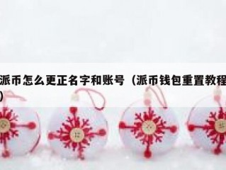 派币怎么更正名字和账号（派币钱包重置教程）