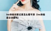 ins快拍访客记录怎么看不到（ins快拍显示访客吗）