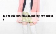 抖音加粉丝赚钱（抖音粉丝赚钱还是赞多赚钱）