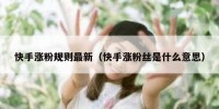 快手涨粉规则最新（快手涨粉丝是什么意思）