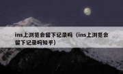 ins上浏览会留下记录吗（ins上浏览会留下记录吗知乎）