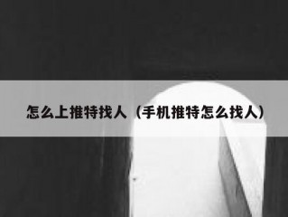 怎么上推特找人（手机推特怎么找人）