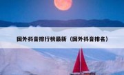 国外抖音排行榜最新（国外抖音排名）