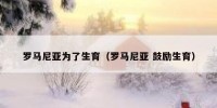 罗马尼亚为了生育（罗马尼亚 鼓励生育）