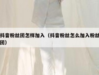 抖音粉丝团怎样加入（抖音粉丝怎么加入粉丝团）