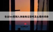 包含ins看别人快拍有记录吗怎么看的词条