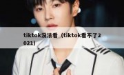 tiktok没法看（tiktok看不了2021）