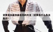 牙黄变白最快最有效的方法（牙黄有什么办法变白）