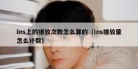 ins上的播放次数怎么算的（ins播放量怎么计数）