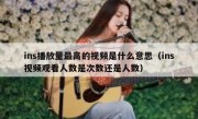 ins播放量最高的视频是什么意思（ins视频观看人数是次数还是人数）