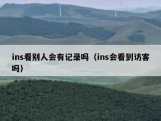 ins看别人会有记录吗（ins会看到访客吗）