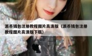 派币钱包注册教程图片高清版（派币钱包注册教程图片高清版下载）