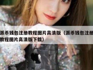 派币钱包注册教程图片高清版（派币钱包注册教程图片高清版下载）