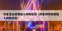 抖音怎么找到加入的粉丝团（抖音如何找到加入的粉丝团）