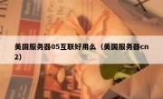 美国服务器05互联好用么（美国服务器cn2）