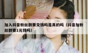 加入抖音粉丝群要交钱吗是真的吗（抖音加粉丝群要1元钱吗）