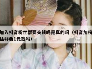 加入抖音粉丝群要交钱吗是真的吗（抖音加粉丝群要1元钱吗）