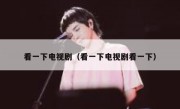 看一下电视剧（看一下电视剧看一下）