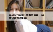 instagram能不能看到访客（ins可以看到访客嘛）