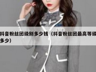 抖音粉丝团级别多少钱（抖音粉丝团最高等级多少）
