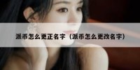 派币怎么更正名字（派币怎么更改名字）