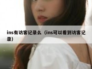ins有访客记录么（ins可以看到访客记录）