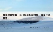 抖音粉丝榜第一名（抖音粉丝榜第一名是什么意思）